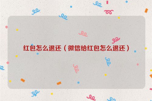 红包怎么退还（微信给红包怎么退还）