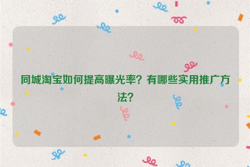同城淘宝如何提高曝光率？有哪些实用推广方法？