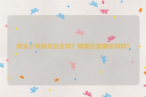 淘宝小号购买安全吗？需要注意哪些风险？