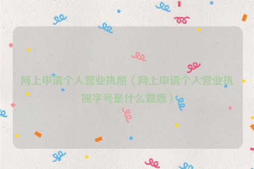 网上申请个人营业执照（网上申请个人营业执照字号是什么意思）