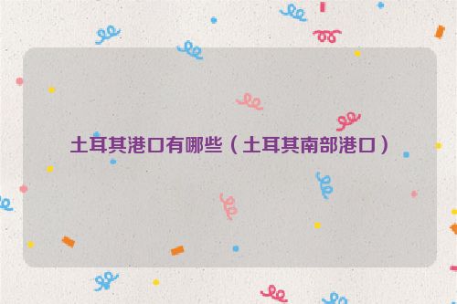 土耳其港口有哪些（土耳其南部港口）