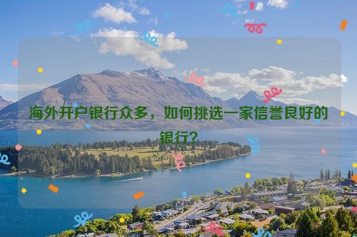 海外开户银行众多，如何挑选一家信誉良好的银行？