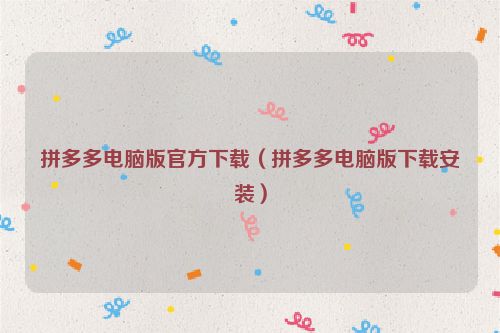 拼多多电脑版官方下载（拼多多电脑版下载安装）