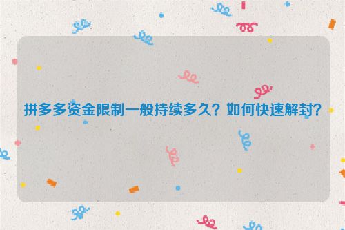 拼多多资金限制一般持续多久？如何快速解封？