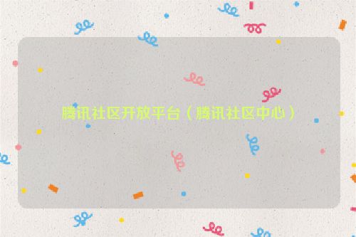腾讯社区开放平台（腾讯社区中心）