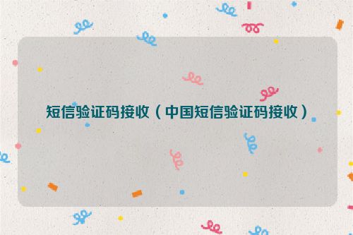 短信验证码接收（中国短信验证码接收）