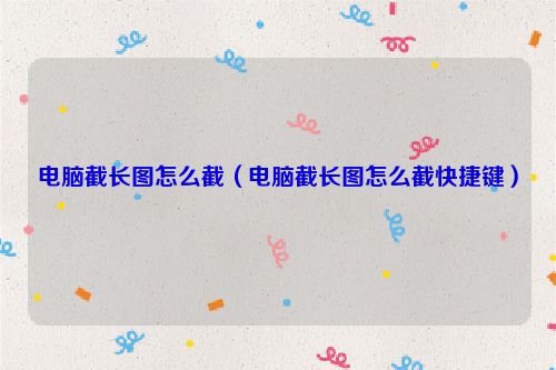 电脑截长图怎么截（电脑截长图怎么截快捷键）