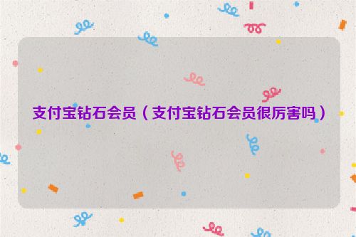 支付宝钻石会员（支付宝钻石会员很厉害吗）