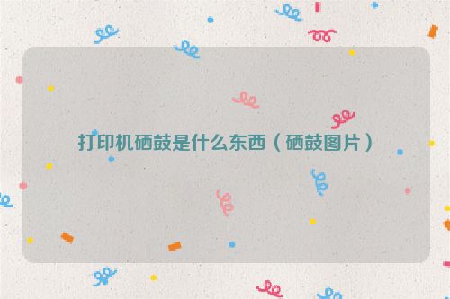 打印机硒鼓是什么东西（硒鼓图片）