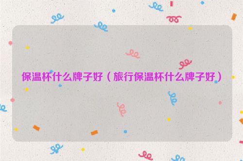 保温杯什么牌子好（旅行保温杯什么牌子好）