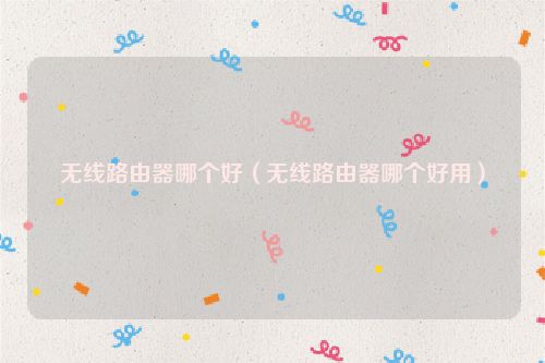 无线路由器哪个好（无线路由器哪个好用）
