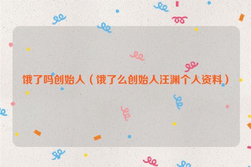 饿了吗创始人（饿了么创始人汪渊个人资料）