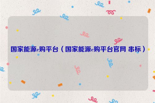 国家能源e购平台（国家能源e购平台官网 串标）