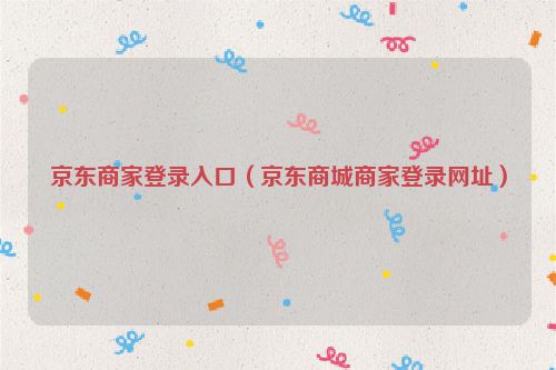 京东商家登录入口（京东商城商家登录网址）