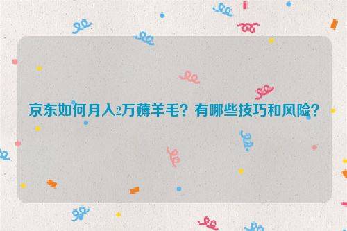 京东如何月入2万薅羊毛？有哪些技巧和风险？