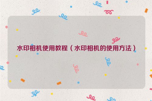 水印相机使用教程（水印相机的使用方法）
