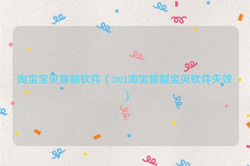 淘宝宝贝复制软件（2021淘宝复制宝贝软件失效）