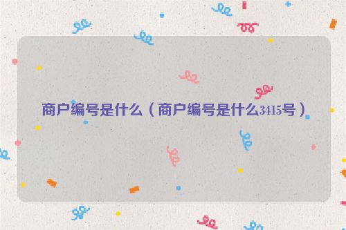 商户编号是什么（商户编号是什么3415号）