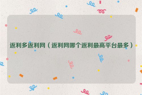 返利多返利网（返利网哪个返利最高平台最多）