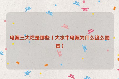 电源三大烂是哪些（大水牛电源为什么这么便宜）