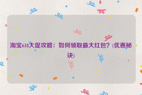 淘宝618大促攻略：如何领取最大红包？(优惠秘诀)