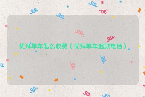优拜单车怎么收费（优拜单车退款电话）