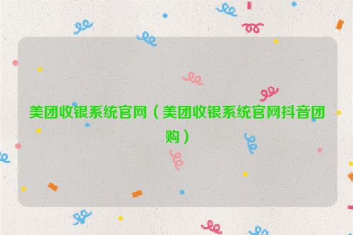 美团收银系统官网（美团收银系统官网抖音团购）