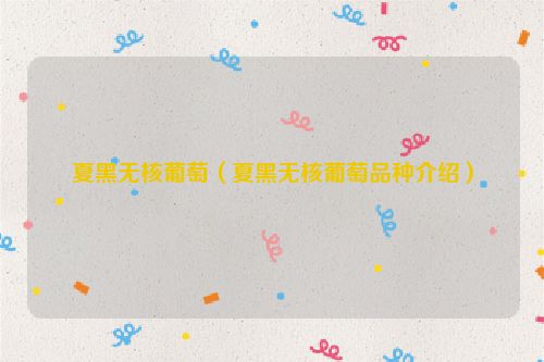 夏黑无核葡萄（夏黑无核葡萄品种介绍）