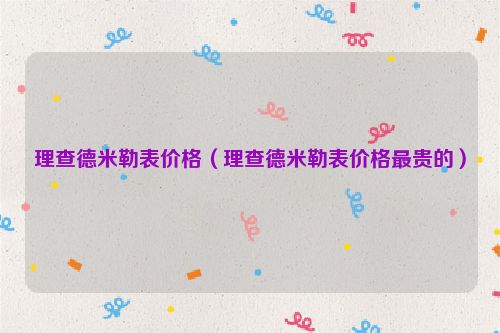 理查德米勒表价格（理查德米勒表价格最贵的）