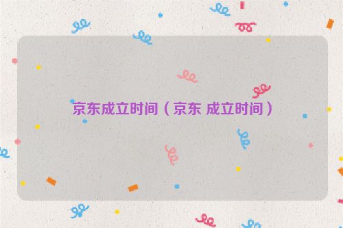 京东成立时间（京东 成立时间）