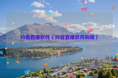 抖音直播软件（抖音直播软件叫啥）