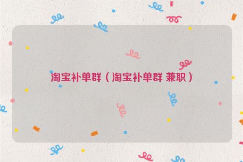淘宝补单群（淘宝补单群 兼职）
