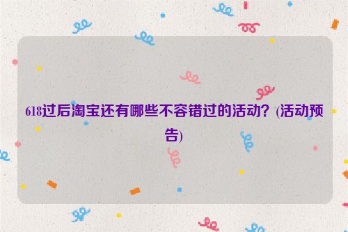 618过后淘宝还有哪些不容错过的活动？(活动预告)