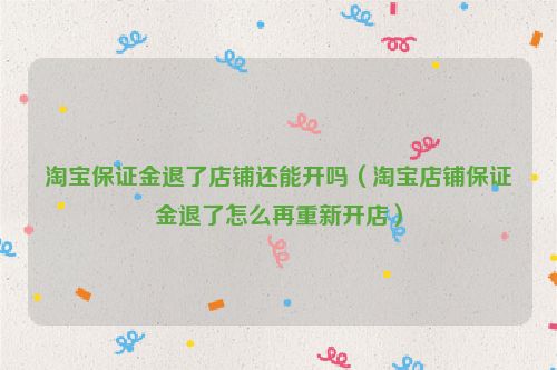 淘宝保证金退了店铺还能开吗（淘宝店铺保证金退了怎么再重新开店）