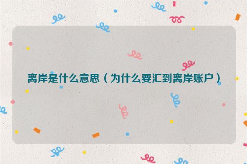 离岸是什么意思（为什么要汇到离岸账户）