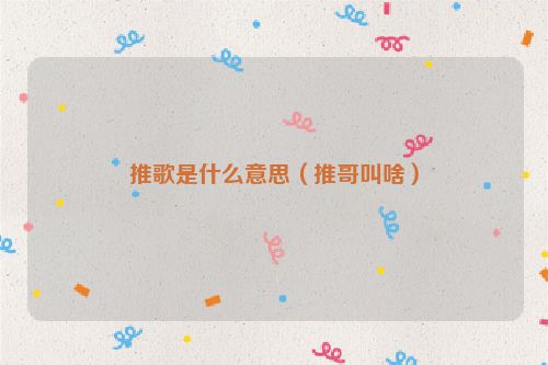 推歌是什么意思（推哥叫啥）