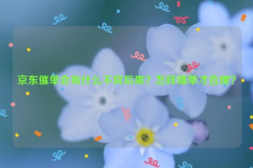 京东催单会有什么不良后果？怎样催单才合理？