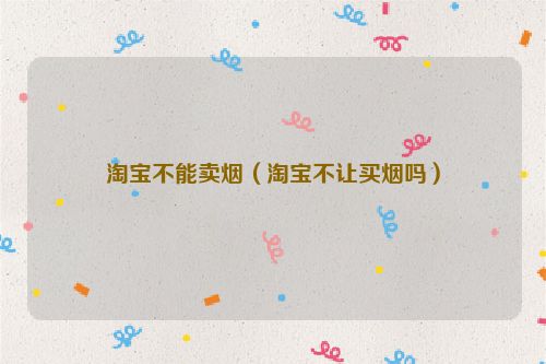 淘宝不能卖烟（淘宝不让买烟吗）