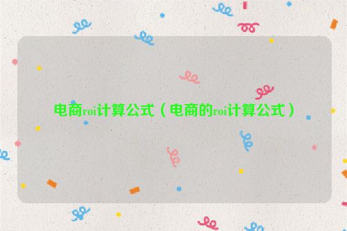 电商roi计算公式（电商的roi计算公式）