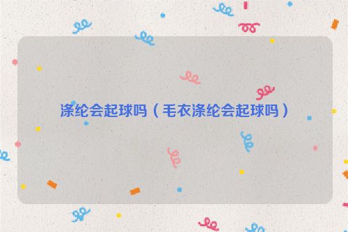 涤纶会起球吗（毛衣涤纶会起球吗）