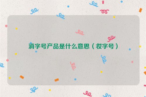 消字号产品是什么意思（妆字号）