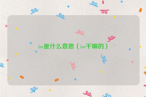 isv是什么意思（isv干嘛的）