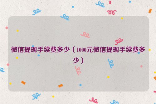 微信提现手续费多少（1000元微信提现手续费多少）