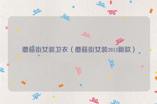 蘑菇街女装卫衣（蘑菇街女装2013新款）