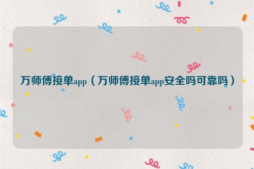 万师傅接单app（万师傅接单app安全吗可靠吗）