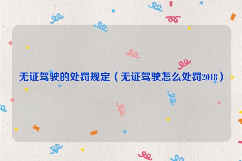 无证驾驶的处罚规定（无证驾驶怎么处罚2018）