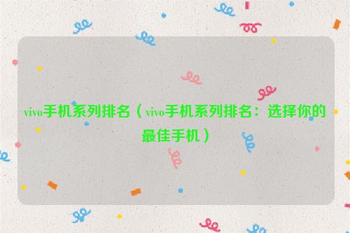 vivo手机系列排名（vivo手机系列排名：选择你的最佳手机）