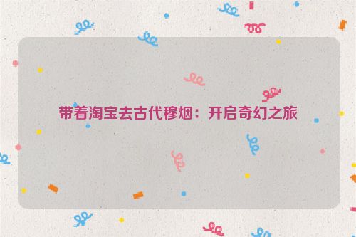 带着淘宝去古代穆烟：开启奇幻之旅