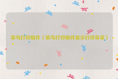 菜鸟打印组件（菜鸟打印组件显示打印异常）