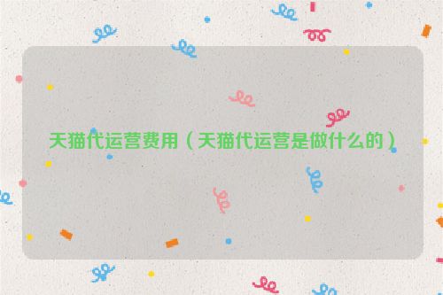 天猫代运营费用（天猫代运营是做什么的）